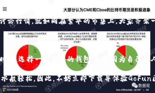 什么是GoFun区块链钱包？

在数字货币迅速崛起的时代，GoFun区块链钱包以其独特的设计和功能逐渐走入了用户的视野。作为一个集合了多种功能的数字钱包，GoFun不仅仅是一个存储比特币、以太坊等数字资产的工具，更是用户在区块链生态系统中进行交易、投资和资产管理的得力助手。

GoFun的核心特性

GoFun区块链钱包拥有多种令人印象深刻的特性，确保用户在使用过程中的安全与便利。首先，GoFun支持多种主流数字货币的存储与管理，这意味着用户只需一个钱包，就能轻松管理不同类型的资产，极大地提高了管理的效率。

其次，GoFun采用了行业领先的数据加密技术，确保用户的资产安全。就如同把贵重的金银藏在一个隐秘而结实的保险柜中，GoFun的安全机制可以有效抵御黑客攻击和各种安全威胁，给予用户十足的安全感。

用户友好的界面设计

在如今互联网产品中，用户体验是一个不可忽视的方面。GoFun在界面设计上，可以用“清晨第一缕阳光穿透晨雾”来形容它的简洁与直观。用户在使用时，无需经过复杂的学习和适应过程，所有功能一目了然，让人倍感轻松。

区块链技术的透明性与可追溯性

GoFun区块链钱包充分利用了区块链技术的透明与可追溯特性。每一笔交易都记录在链上，不可篡改，这就好比一条清澈见底的河流，用户可以随时查阅自己的交易记录，享受数字资产管理的便捷与安心。

投资与交易功能

GoFun不仅仅是一个钱包，它更是一个投资的平台。用户可以在平台上进行数字货币的交易与投资，捕捉市场的每一次波动，犹如在一个色彩斑斓的市场中，寻找最具潜力的珍宝。

社区与支持

GoFun的钱包背后，有着一个活跃而热情的社区。用户可以通过各类社交平台与其他用户进行交流，分享经验，讨论行情。就如同在繁华的市集上，大家齐聚一堂，畅所欲言，共同寻找成功的路径。

总结：选择GoFun的理由

汇集了安全、便利、透明等优势的GoFun区块链钱包，无疑是数字货币用户的优质选择。在这个瞬息万变的数字时代，选择一款合适的钱包，就如同为自己的人生旅程挑选一双舒适的鞋子，能否走得顺畅，甚至决定了你行走的方向。

无论是数字货币的新手还是资深玩家，GoFun都能为你提供所需的支持与服务，使你的数字资产管理如行云流水般轻松。因此，不妨立即下载并体验GoFun区块链钱包，让我们在数字经济的洪流中，把握每一次机遇。