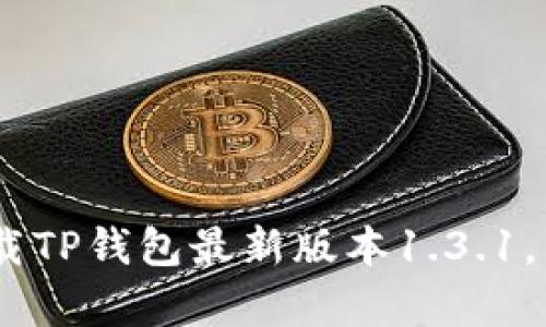 探索加密世界：立即下载TP钱包最新版本1.3.1，开启您的数字资产之旅