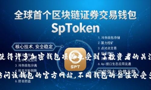 加密钱包的估值因市场动态而异，具体数字也常常有所波动。近年来，加密货币和区块链技术的快速发展使得许多加密钱包项目也受到了投资者的关注和追捧。一些知名的加密钱包，比如 Coinbase、Binance 和 Metamask 等，已经实现了数十亿的估值。

但如果你想了解更具体的某个加密钱包的最新估值，建议查看相关的金融新闻、市场分析报告或者直接访问该钱包的官方网站。不同钱包的估值会受多种因素影响，包括用户数量、交易额、市场竞争等。
