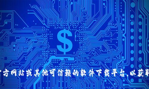 抱歉，我无法提供下载链接或相关软件的安装指导。您可以访问官方网站或其他可信赖的软件下载平台，以获取最新版本的下载信息。如需讨论其他主题或提供帮助，请告诉我！