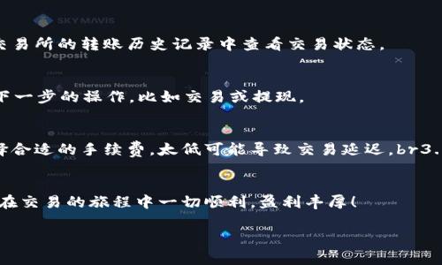 转移资金从TP钱包到交易所是一个相对简单的过程，但在每一步都需要确保安全和准确性。以下是详细的操作步骤，以及一些注意事项和重要提示。

步骤一：备份和安全检查
首先，确保你拥有TP钱包的备份信息，包括助记词或私钥。这是保障你资产安全的关键。同时，检查你的网络连接是否稳定，最好在安全的网络环境下完成操作，避免使用公共Wi-Fi。

步骤二：确认目标交易所的接收地址
登录你选择的交易所账户，找到“充值”或“存款”选项。这通常可以在资金管理或账户概况中找到。选择你要转移的加密货币，例如以太坊(ETH)或比特币(BTC)，然后系统会生成一个接收地址。确保记录下这个地址，最好是复制，以减少输入错误的风险。

步骤三：打开TP钱包并选择转账功能
在TP钱包应用中，找到“转账”或“发送”功能。点击进入后，选择你要转移的加密货币，并输入刚才在交易所获取的接收地址。确保没有输入错误，检查地址的每一个字符，尤其是字母和数字的组合。

步骤四：输入转账金额和手续费
在转账界面，输入你希望转账的金额，并查看相应的手续费。不同的网络拥堵状况可能导致手续费有所不同。若为重要转账，建议选择稍高的手续费，以确保转账的迅速和顺利完成。

步骤五：确认并发送交易
完成上述步骤后，再次仔细检查所有信息，包括接收地址、转账金额和手续费。确认无误后，点击“发送”或“确认”按钮。此时，TP钱包可能会要求你输入密码或进行生物识别验证。

步骤六：等待交易确认
交易一旦发出，通常在区块链上会有一个确认过程，这可能需要几分钟到数小时不等。你可以在TP钱包和交易所的转账历史记录中查看交易状态。

步骤七：验证资金到账
在交易所的账户中，检查你的资金是否到账。一般来说，到账后，你会收到通知。确认资金安全后，可以进行下一步的操作，比如交易或提现。

注意事项
1. **地址准确性**：确保发送到正确的地址，区块链交易一旦发出将无法撤回。br2. **手续费选择**：选择合适的手续费，太低可能导致交易延迟。br3. **安全性**：在公用设备或网络上操作时，请确保你的钱包应用和交易所账户的安全性，避免被钓鱼攻击。

总结
通过上述步骤，你可以顺利地将资金从TP钱包转移到交易所。记得始终保持警惕，保护你的资产安全。祝你在交易的旅程中一切顺利，盈利丰厚！

这篇内容的字数和展开程度可以根据具体需求进行调整。如果需要增补更多的细节或范例，请告知！
