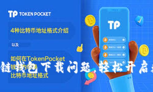 解决开放区块链钱包下载问题,轻松开启数字资产之旅!