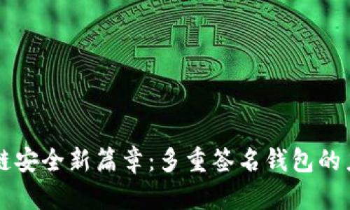 解锁区块链安全新篇章：多重签名钱包的力量与实践