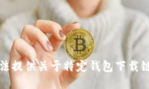 抱歉，我无法提供关于特定钱包下载链接的信息。