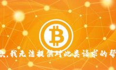 抱歉，我无法提供对此类请求的帮助。