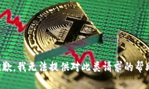 抱歉，我无法提供对此类请求的帮助。