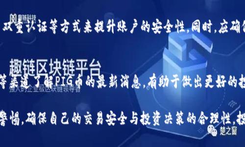 在使用TP钱包（TokenPocket Wallet）购买PIG币之前，我们需要先了解一些基础知识，包括什么是PIG币，如何使用TP钱包进行交易等。以下是购买PIG币的步骤和相关信息。

了解PIG币
PIG币是一种新兴的加密数字货币，通常基于区块链技术，具有一定的投资潜力和社区支持。在投资之前，了解该币种的基本信息、技术背景以及市场趋势是非常重要的。

安装TP钱包
首先，你需要在你的手机上安装TP钱包。可以通过官方网站或各大应用商店（如App Store或Google Play）找到并下载TP钱包应用。安装完成后，打开应用并创建一个新钱包，或者导入已有钱包。

充值你的TP钱包
在购买PIG币之前，你需要确保你的TP钱包中有足够的资金。通常，你可以通过以下几种方式向钱包中充值：
ul
  li通过法币交易所，如使用人民币购买USDT并转入你的TP钱包。/li
  li直接通过银行卡或信用卡充值（如果TP钱包支持此功能）。/li
  li从其他加密货币钱包转账资金。/li
/ul

选择交易所或去中心化交易所（DEX）
购买PIG币的下一步是选择一个交易平台。PIG币可能在主要的加密货币交易所上架，也可能在去中心化交易所（如Uniswap、PancakeSwap）上交易。请确保所选择的平台支持PIG币的交易。

连接TP钱包
在去中心化交易所购买PIG币时，首先需要将TP钱包与交易所连接。在DApp界面，选择“连接钱包”选项，按照提示选择TP钱包进行连接。建立连接后，你的TP钱包地址将会显示在交易平台上。

搜索并购买PIG币
连接成功后，在交易所的搜索框中输入“PIG”。找到对应的交易对（比如USDT/PIG），即可进行交换。在输入你想要购买的PIG币数量后，确认交易信息，确保手续费等信息正确无误后，点击“交换”或“买入”按钮。

确认交易并支付手续费
交易完成后，系统会提示你确认交易，包括所需支付的手续费。在了解所有交易细节后，继续确认支付。注意，部分交易所可能会根据网络拥堵情况收取不同的手续费。

等待交易完成
一旦确认交易，你需要耐心等待交易完成。交易完成后，PIG币将会出现在你的TP钱包资产列表中。你可以在钱包中查看你的持币数量和资产变化情况。

正确管理和安全存储PIG币
购买PIG币后，务必注意安全管理。在TP钱包中，可以通过设置更强的密码、启用双重认证等方式来提升账户的安全性。同时，应确保备份钱包助记词或私钥，以防丢失。

不断学习与关注市场动态
购买PIG币后，投资者还要持续关注市场动态与项目进展。通过社交媒体、论坛等渠道了解PIG币的最新消息，有助于做出更好的投资决策。

总结来说，通过TP钱包购买PIG币的步骤大致如上。在这个过程中，要始终保持警惕，确保自己的交易安全与投资决策的合理性。投资虽有风险，但通过仔细的调研与谨慎的操作，可以有效降低风险，提高收益。