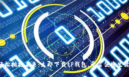 轻松拥抱未来:立即下载tP钱包,开启便捷生活!