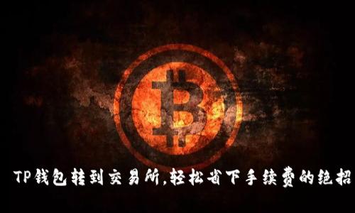  TP钱包转到交易所，轻松省下手续费的绝招
