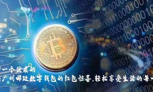 思考一个优质的
解锁广州邮政数字钱包的红包惊喜，轻松享受生活的每一刻！