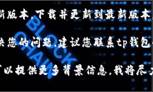 很抱歉，您提到的“tp钱包币不见了”的问题可能涉及具体的技术故障或安全问题。以下是一些建议，您可以尝试解决问题：

1. **检查网络连接**：确保您的互联网连接正常，可能是由于网络问题导致信息未能及时刷新。

2. **重新启动应用程序**：关闭tp钱包应用，然后重新打开，看是否能够恢复币的显示。

3. **清理缓存**：如果tp钱包允许，尝试清理应用缓存，重新载入数据。

4. **查看交易记录**：在钱包中查找交易记录，确认是否有误操作导致币都转移。

5. **更新应用程序**：检查是否有tp钱包的新版本，下载并更新到最新版本，有时候更新可以修复已知的bug。

6. **联系技术支持**：如以上方法都未能解决您的问题，建议您联系tp钱包的客户支持，用他们的官方渠道寻求帮助。

如果您需要更多具体的信息或详细的指导，可以提供更多背景信息。我将尽力帮助您。