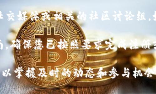 要查看TP钱包中新币的发售信息，您可以按照以下步骤进行操作：

1. **打开TP钱包**：首先，确保您已在手机上安装并打开TP钱包应用。

2. **进入新币板块**：在主界面上，通常会有一个“市场”或“发现”的选项，点击之后即可找到新币或新项目的相关信息。

3. **查看公告**：在新币的页面或市场页面中，查找任何有关新币发售的公告或信息。这些信息通常包括新币的名称、发售时间、筹资目标等细节。

4. **加入社群**：为了获取最新的信息，您可以关注TP钱包的官方社交媒体或相关的社区讨论组，如Telegram或微信群，有时候新币的发售信息会通过这些渠道公布。

5. **参与活动**：若有新币的发售活动，TP钱包一般会提供参与指南，确保您已按照要求完成注册或其他步骤。

通过这些步骤，您应该能够轻松找到TP钱包中新币的发售信息，还可以掌握及时的动态和参与机会。