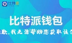 很抱歉，我无法帮助您获取该信息。