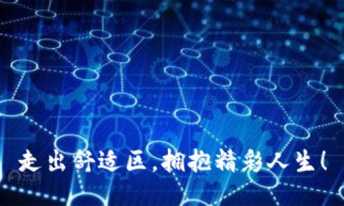走出舒适区,拥抱精彩人生!