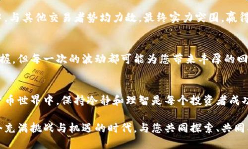 tpt币获取攻略：你的财富自由之路/tpt币获取攻略
tpt币, 加密货币, 投资策略/guanjianci

什么是TPT币？
在数字货币的世界中，TPT币（Tokenomy Platform Token）因其创新的功能和潜在的价值受到越来越多投资者的关注。它不仅是Tokenomy平台的原生代币，还用于驱动生态系统内的各种交易和服务。想象一下，您手中握有一把通向加密财富大门的钥匙，这就是TPT币的魔力所在。

如何获得TPT币？
获得TPT币的方法有很多，像获取一把符合自己手握钥匙的独特方式，您可以根据自己的兴趣和技术水平选择合适的途径。以下是一些常见并有效的获取方法。

1. 加入Tokenomy平台
访问Tokenomy官网，在平台注册一个账户，完成身份验证后，您就可以开始交易。想象一下，这就像是在晨雾中的老桥上踏上了新一段旅程。您可以通过平台购买TPT币，或者在二级市场上进行交易。这样，您不仅可以获得TPT币，还能体验到数字货币交易的乐趣。

2. 参与空投和奖励计划
许多项目在推广初期会进行空投，您可以通过参加这些活动来获得TPT币。只需关注Tokenomy的官方网站和社交媒体，了解最新的空投信息和参与条件。就像在春天的花海中采集花瓣，每一份努力都会带来意想不到的惊喜！

3. 完成任务和活动
Tokenomy平台常常会组织各类任务和活动，比如邀请朋友注册、完成特定的交易等。您完成这些任务后会获得相应的TPT币奖励。这就像在攀登陡峭的山峰，每一步都充满了挑战，但回头一看，您所收获的风景美不胜收。

4. 参与交易挖矿
一些平台提供交易挖矿功能，通过在平台上进行交易，用户可以获得TPT币作为奖励。想象一下，您在激烈的市场竞争中，与其他交易者势均力敌，最终实力突围，赢得了丰厚的数字资产。

5. 长期持有与投资策略
一旦获得了一定数量的TPT币，您可以通过长期持有的方式，等待它的价格上涨。这种方式需要耐心和对市场的敏感把握，但每一次的波动都可能为您带来丰厚的回报，犹如在宁静的湖面上期待涟漪的出现。

总结
获得TPT币并不是一项简单的任务，但通过上述方法，您可以找到一条适合自己的道路。记住，在这个快速变化的加密货币世界中，保持冷静和理智是每个投资者成功的关键。无论您选择哪种方式，愿您在数字货币的旅途中，找到属于自己的财富之路，最后蒸蒸日上，财源广进。

随着您不断深入了解和参与，您会发现，TPT币不仅是一种投资工具，更是一个连接您与全球投资者的桥梁。期待在这个充满挑战与机遇的时代，与您共同探索、共同成长！
