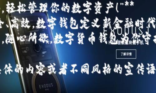 以下是一些数字货币钱包的宣传语，供您参考：

1. **“掌握未来，数字钱包在手！”**
2. **“安全存储，轻松交易，数字货币钱包伴你行！”**
3. **“随时随地，轻松管理你的数字资产！”**
4. **“可靠、安全、高效，数字钱包定义新金融时代！”**
5. **“你的资产，随心所欲，数字货币钱包为你守护！”**

如果您需要更具体的内容或者不同风格的宣传语，请随时告诉我！
