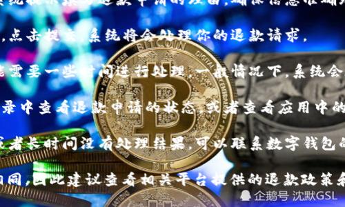 数字钱包的退款流程可能因不同平台和服务而异。一般来说，退款的基本步骤如下：

1. **登录账户**：首先，打开你的数字钱包应用，使用你的账户凭据登录。

2. **查找交易记录**：在主界面或菜单中找到“交易”或“历史记录”选项，查看近期的交易记录，找到你需要退款的那笔交易。

3. **选择退款选项**：在该交易的详细信息页面，通常会有一个“退款”或者“申请退款”的按钮。点击这个选项。

4. **填写退款申请**：如果需要，按照系统提示填写退款申请的理由。确保信息准确无误，以提高退款成功率。

5. **提交申请**：确认所有信息无误后，点击提交。系统将会处理你的退款请求。

6. **等待处理**：退款申请提交后，可能需要一些时间进行处理，一般情况下，系统会在规定的时间内给出回复。

7. **检查退款状态**：你可以在交易记录中查看退款申请的状态，或者查看应用中的通知。

8. **联系客服**：如果退款出现问题，或者长时间没有处理结果，可以联系数字钱包的客服，进行进一步的咨询和跟进。

不同的数字钱包的具体退款流程不尽相同，因此建议查看相关平台提供的退款政策和指南。