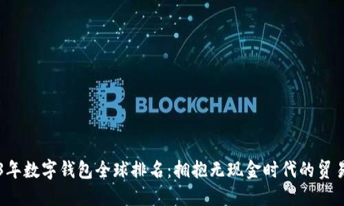 2023年数字钱包全球排名:拥抱无现金时代的贸易变革