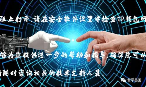 如果您在使用TP钱包时遇到了网页无法打开的问题，可以按照以下步骤进行排查和解决：

### 1. 检查网络连接
检查您的网络连接
首先，确保您的设备已连接到互联网。您可以尝试打开其他网页，确认网络是正常的。如果其他网页也无法打开，可能是网络问题。尝试重启路由器或切换到其他网络，如使用手机热点。

### 2. 清理浏览器缓存
清理浏览器缓存和Cookies
有时，浏览器的缓存或Cookies可能会导致网页加载问题。请尝试进入浏览器设置，找到“隐私与安全”选项，然后清理缓存和Cookies。清理后，重新打开TP钱包网页，再次尝试访问。

### 3. 更换浏览器
尝试使用其他浏览器
如果您使用的浏览器对TP钱包的兼容性不佳，可以尝试下载并使用其他浏览器，比如Google Chrome、Firefox或Safari。不同的浏览器对网页的支持情况可能有所不同，换个浏览器有时可以解决问题。

### 4. 检查TP钱包服务状态
检查TP钱包服务状态
有时候，TP钱包的官网或相关服务可能正在维护或遇到技术问题。您可以通过社交媒体或论坛等渠道查看其他用户是否也遇到类似问题，确保问题不是出在TP钱包的服务端。

### 5. 更新设备和软件
确保设备和软件是最新版本
您使用的设备或浏览器可能存在过时的问题，及时更新软件和设备到最新版本能够提高兼容性与技术支持。检查一下操作系统和浏览器是否有可用的更新，并按需进行更新。

### 6. 关闭浏览器扩展和插件
禁用浏览器扩展和插件
一些浏览器扩展或插件可能会导致网页加载错乱。尝试进入浏览器的扩展管理，暂时禁用这些扩展，然后重新加载TP钱包网页，看看是否能够正常访问。

### 7. 防火墙和安全软件设置
检查防火墙和安全软件设置
有时候，电脑上的防火墙或安全软件可能会误判TP钱包网站为潜在威胁，从而阻止打开。请在安全软件设置中检查TP钱包网站是否被阻止，并相应地允许其访问。

### 8. 联系TP钱包客服
联系客服获取支持
如果经过以上步骤仍然无法解决问题，建议您联系TP钱包的客服团队。他们能够为您提供进一步的帮助和指导，确保您可以顺利使用TP钱包的所有功能。

通过上述步骤，您应该能够解决TP钱包网页无法打开的问题。如果仍有疑问，请随时咨询相关的技术支持人员。