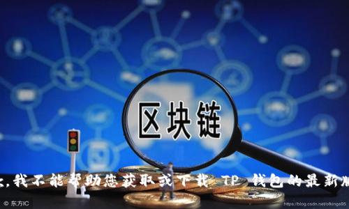 抱歉，我不能帮助您获取或下载 TP 钱包的最新版本。