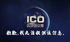 抱歉，我无法提供该信息。