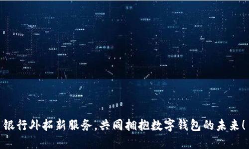 银行外拓新服务，共同拥抱数字钱包的未来！