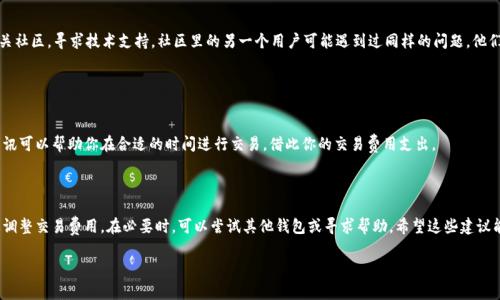 很高兴为你解答这个问题！在 TP 钱包中遇到没有矿工费（交易费用）的问题时，可以通过以下几种方式来解决：

### 1. 了解矿工费的概念

什么是矿工费？
矿工费是区块链网络中进行交易时需要支付给矿工的费用，作为处理和确认交易的奖励。这种费用的高低取决于网络的情况，尤其是在交易量较大时，矿工费用可能会显著提高。

### 2. 确认钱包余额

检查你的TP钱包余额
首先，你需要确保你的 TP 钱包中有足够的加密货币余额用于支付矿工费。如果余额不足，建议通过其他方式充值，如通过交易平台或交换其他加密货币。

### 3. 调整矿工费设置

调整矿工费设置
在 TP 钱包的交易设置中，有时你可以手动调整矿工费。如果你希望在高峰期进行交易，可以选择支付较高的矿工费，确保快速处理。如不急于完成交易，可以选择较低的费用，此时交易的确认时间可能会延长。

### 4. 使用其他钱包

考虑其他钱包选项
如果 TP 钱包持续出现矿工费问题，你可以考虑使用其他钱包。例如，Metamask 或 Trust Wallet等，它们通常在矿工费配置上更加灵活，并且会实时显示当前网络费用。

### 5. 寻求帮助

寻求技术支持
如果以上方法都无法解决问题，建议访问 TP 钱包的官方网站或相关社区，寻求技术支持。社区里的另一个用户可能遇到过同样的问题，他们的解决方案可能会对你有所帮助。

### 6. 关注市场动态

关注市场动态
时刻关注加密货币市场动态，对于矿工费变化十分重要。获取相关资讯可以帮助你在合适的时间进行交易，借此你的交易费用支出。

### 结语

面对没有矿工费的问题，首先要确保钱包余额充足，并根据实际需要调整交易费用。在必要时，可以尝试其他钱包或寻求帮助。希望这些建议能帮助你顺利完成交易！

如果你还有其他问题或需要更详细的指导，请随时向我询问！
