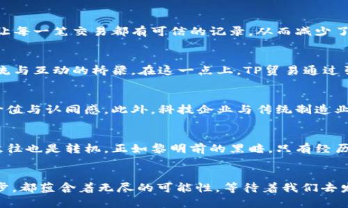 贸易的力量：《TP贸易》如何改变全球商业格局

贸易, 全球化, 商业策略/guanjianci

引言：全球经济的新航标
在当今飞速发展的商业世界里，贸易不仅仅是一种经济活动，更是连接全球各大洲、国家和文化的桥梁。仿佛一位跨越千山万水的使者，贸易将彼此相隔万里的企业与消费者紧密相连。随着科技的进步和全球化的推进，《TP贸易》应运而生，成为推动国际贸易变革的新力量。这一模式不仅改变了传统贸易的规则，还为企业提供了新的视角与机会，从而在竞争激烈的市场环境中占据一席之地。

TP贸易：重新定义商业交易
TP贸易的概念并不仅仅局限于商品的交易，它更是一种全新的商业策略，强调企业如何通过协作与共享来达到共赢。在传统的贸易模式中，企业往往是孤立的竞争者，而在TP贸易的模式下，企业则变成了相互依存的合作伙伴。例如，家居品牌与科技公司合作，通过智能家居产品的互补性，创造出一种新的消费体验。在这种生态圈里，企业与消费者之间的关系更为紧密，消费者的需求与反馈能直接影响产品的设计与功能。

TP贸易的优势：减少摩擦，提高效率
在传统的贸易模式中，信息的不对称和复杂的交易流程往往导致了效率的降低。而TP贸易的出现，则通过数字化平台的构建，实现了信息的透明化和交易的简化。例如，基于区块链技术的交易平台，可以让每一笔交易都有可信的记录，从而减少了由于信息不对等导致的纠纷。在这一过程中，消费者不仅能更快地找到自己需要的商品，企业也能以更低的成本与更多的供应商建立联系。这样的双赢局面使得TP贸易在全球商业中展现出巨大的潜力。

传统与现代的交汇：TP贸易如何适应不同时代
在快速变化的市场环境中，TP贸易吸收了传统贸易的精髓，同时又赋予它新的生命。从古老的丝绸之路到现代的电子商务平台，贸易的形式虽然发生了改变，但其本质却未曾改变。它依然是人类沟通、交流与互动的桥梁。在这一点上，TP贸易通过引入现代科技手段，使得这一桥梁更加坚固、更加宽广。同时，在文化的交融方面，TP贸易也鼓励不同国家之间的文化交流与理解，使得商业活动不仅是物质的交换，更是文化的传播与价值的分享。

案例分析：成功的TP贸易实例
在探索TP贸易的过程中，许多企业已经取得了显著的成功。例如，某知名品牌通过与当地艺术家合作，推出了一系列具有地方文化特色的限量版商品。这不仅吸引了消费者的目光，也提升了品牌的文化价值与认同感。此外，科技企业与传统制造业的合作也成为了TP贸易中的一大亮点，通过智能科技的植入，提升了传统产品的附加值与市场竞争力。

挑战与机遇：TP贸易面临的未来
尽管TP贸易带来了诸多优势，但在发展过程中也面临一些挑战。例如，如何在保护消费者权益和促进企业发展的之间寻求平衡、如何应对不同国家间的贸易壁垒等都是需要认真思考的问题。然而，挑战往往也是转机，正如黎明前的黑暗，只有经历风雨，才能见到彩虹。企业在面对这些挑战时，可以通过灵活的商业策略与跨界的合作来寻找新的机遇。

结语：未来商业的无限可能
总而言之，《TP贸易》作为一种新兴的商业模式，正在重新定义全球贸易的游戏规则。它通过打破传统的交易界限，推动了企业间的协作与创新，为未来商业的繁荣注入了新的活力。在这一过程中的每一步，都蕴含着无尽的可能性，等待着我们去发现、去探索。在未来的商业海洋中，每一个参与者的努力都为这幅宏伟的蓝图增添了绚烂的色彩。让我们一同迈向这一崭新的商业时代，拥抱变化，开创未来的无限可能！