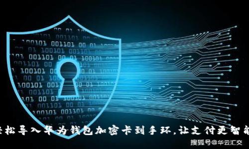 轻松导入华为钱包加密卡到手环，让支付更智能！