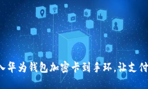 轻松导入华为钱包加密卡到手环，让支付更智能！