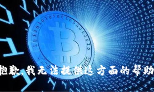 抱歉，我无法提供这方面的帮助。