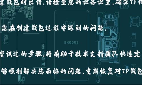 创建TP钱包时遇到错误可能会影响用户使用加密货币的体验。以下是一些常见的解决方法和建议，帮助您排查并解决问题。

检查网络连接
首先，确保您的设备已经连接到稳定的互联网。如果网络信号弱或中断，可能会导致创建钱包时发生错误。尝试将设备连接到不同的Wi-Fi网络，或者使用移动数据连接，以确定问题是否与网络相关。

更新TP钱包应用
另一种常见的错误原因是应用程序本身存在bug。请检查您的TP钱包是否为最新版本。访问应用商店（如App Store或Google Play）并查看是否有可用的更新。如果存在更新，请进行安装，因为新版本可能已修复已知的问题。

重启应用和设备
有时候，简单的重启可以解决大多数临时性的问题。尝试关闭TP钱包应用，然后重新打开。如果问题仍然存在，可以尝试重启手机或电脑。这种方法可以清除应用的缓存，重新加载程序，有时能够解决创建钱包时的错误。

检查系统要求
确保您的设备符合TP钱包的系统要求。对于某些手机或操作系统版本，TP钱包可能不兼容。如果您使用的是较旧的设备或操作系统版本，考虑更新设备或使用支持的版本。

尝试另一种创建方式
TP钱包提供多种创建钱包的方式，例如通过助记词、私钥或直接创建新钱包。如果一种方法失败，可以尝试使用另一种方法。例如，如果您是在使用助记词创建钱包时出错，尝试直接创建新钱包以查看是否成功。

官方网站与社群支持
如果以上方法无法解决问题，请访问TP钱包的官方网站，查找常见问题解答（FAQ）或技术支持页面。此外，您还可以在社区论坛、微信群或Telegram群组中寻求帮助，其他用户或技术支持人员可能会提供有用的建议。

清除应用缓存
在某些情况下，应用的缓存可能会导致创建钱包时出现问题。您可以前往设备的设置，找到TP钱包应用，并选择清除缓存的选项。在执行此操作后，重新启动应用程序，尝试再次创建钱包。

确保应用权限正常
某些功能可能需要TP钱包获得特定的权限。如果应用被限制访问网络或存储空间，可能会导致创建钱包时出错。请检查您的设备设置，确保TP钱包的所有权限都已开启，并根据需要进行调整。

注销并重新登录
如果您已经登录了TP钱包的账户，尝试注销并重新登录。该操作可以重置会话状态，并可能会解决您在创建钱包过程中遇到的问题。

与客服沟通
如果以上所有方法都未能解决您的问题，建议直接联系TP钱包的客服。提供详细的错误信息和您尝试过的步骤，将有助于技术支持团队快速定位问题并提供解决方案。

创建钱包是使用加密货币的重要一步，因此遇到错误时不必过于焦虑。通过以上的方法，很可能能够顺利解决您面临的问题，重新恢复对TP钱包的使用。同时，确保在创建钱包和管理资产时，保持数据的安全性，选择安全可靠的方式进行操作。
