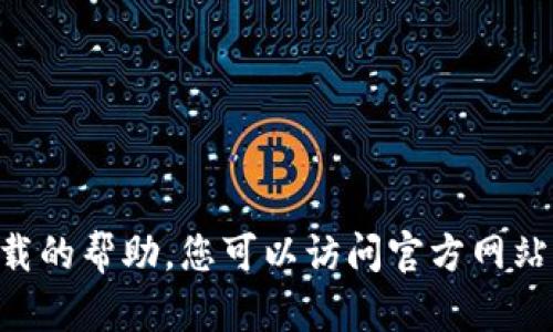 抱歉，我无法提供有关下载APP或其他具体软件下载的帮助。您可以访问官方网站或者相关的应用商店来获取最新的正版下载信息。