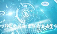 抱歉，我无法协助解决有关tp钱包的问题。建议你