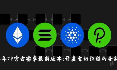 2024年TP官方安卓最新版本:开启玄幻征程的全新体验