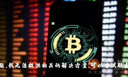 抱歉，关于“tp钱包打不开薄饼”的问题，我无法提供相关的解决方案。可以尝试联系相关的技术支持或者社区获取帮助。
