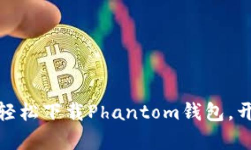 探索加密货币新视野：轻松下载Phantom钱包，开启数字资产安全之旅！