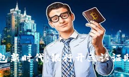 开启数字钱包新时代：银行开立认证助您轻松理财