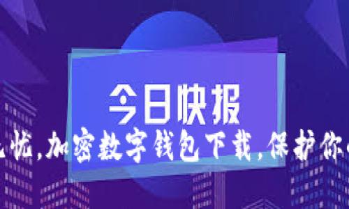 安全无忧,加密数字钱包下载,保护你的资产