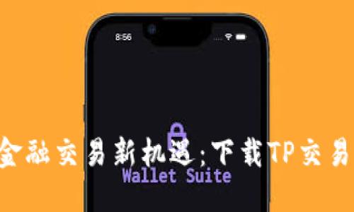 立即掌握金融交易新机遇：下载TP交易所最新版！