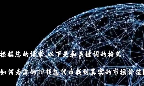 根据您的请求,以下是和关键词的格式:
如何为您的TP钱包代币找到真实的市场价值?