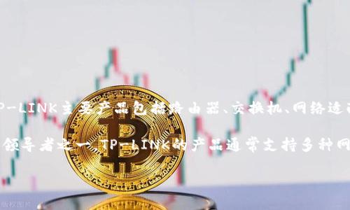 “TP链接”通常指的是“TP-LINK”，这是一家制造网络通信产品的公司，成立于1996年，总部位于中国深圳。TP-LINK主要产品包括路由器、交换机、网络适配器、无线接入点等。该公司以提供高性能、稳定性强的网络设备而著称，广泛应用于家庭和企业的网络建设。

TP-LINK的产品因其性价比高而受到全球用户的欢迎。在全球范围内，TP-LINK已成为家庭网络设备市场的领导者之一。TP-LINK的产品通常支持多种网络协议与技术，如802.11ac、802.11n等，适应了不同用户的网络需求。

如果你想了解更多关于TP-LINK的具体产品、功能、使用方法等信息，请告诉我！