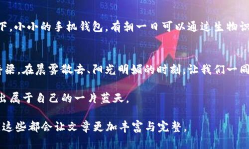 biao ti利用数字货币钱包，掌握全球财富新机遇/biao ti
数字货币钱包, 区块链, 投资机遇/guanjianci

全球数字货币钱包的崛起
在清晨的阳光透过城市的高楼大厦洒下光辉时，数字货币钱包正在迅速改变我们的财富管理方式。想象一下，在这个科技飞速发展的时代，数以千计的数字资产在你的指尖轻轻滑动，这不仅仅是一个钱包，更是你通往全球经济新蓝图的钥匙。从远在日本的东京到硅谷的旧金山，数字货币钱包正在全球范围内生根发芽，成为投资者和普通用户的首选工具。

为什么选择数字货币钱包
数字货币钱包，就像早晨的第一缕阳光，给人希望与机遇。它不仅可以存储你的比特币、以太坊和其他主流数字资产，还是你连接去中心化金融（DeFi）世界的桥梁。许多用户选择数字货币钱包的原因之一，是其安全性和高效性。想象你在晨雾中穿行，老桥上的风景如画，而你手中握着的，是那只无形的、可靠的数字钱包，让你在迷雾中始终能找到方向。

海外最火的数字货币钱包推荐
在数字货币的国际市场上，数个数字钱包因其卓越的性能和用户友好性而脱颖而出。以下是一些在海外备受推崇的数字货币钱包，它们如同那闪烁的北极星，指引着投资者前行。

h41. Coinbase Wallet/h4
作为美国最具权威的数字货币交易平台之一，Coinbase也推出了其独立的钱包服务。这个钱包如同一座巍峨的城市堡垒，不仅支持多种加密货币，还提供完善的安全保障措施。用户能够轻松管理自己所有的数字资产，同时享受到直观的界面与流畅的交易体验。Coinbase Wallet，仿佛是那座温暖的灯塔，无论你身处何方，它都能照亮你前行的方向。

h42. Trust Wallet/h4
Trust Wallet是以太坊基金会官方推荐的钱包，它为用户提供了强大的去中心化服务。它就像一位熟悉每条小巷的向导，让你在广阔的区块链世界中游刃有余。用户不仅能轻松管理各类代币，还能在其内置的去中心化交易所上直接进行交易。Trust Wallet的功能丰富，以用户隐私为重，正如一位值得信赖的朋友，始终守护着你的秘密与资产。

h43. MetaMask/h4
在区块链的盛宴上，MetaMask宛如那璀璨的流星，以其独特的浏览器扩展功能而著称。它广泛应用于以太坊网络上的去中心化应用（DApps），用户可以轻松连接到各类DeFi项目与NFT市场，体验这个数字时代的无尽潜能。就像是游走于星河之中的探险者，MetaMask为你打开了一扇通往新世界的大门。

如何选择合适的数字货币钱包
选择数字货币钱包时，如同挑选一处理想的居住地，安全性、易用性和功能性都是重要的考量因素。想象一下，选择钱包的过程就像是在复古的集市中选购，每一款都闪闪发光，吸引着你的注意。你需要仔细辨别——是否支持多种货币？是否提供冷储存及双重认证等安全措施？这些都将直接影响你的数字资产安全与方便程度。

数字货币钱包的未来发展
展望未来，数字货币钱包的角色将愈发重要。在这条蜿蜒曲折的科技大道上，随着区块链技术的不断进步，数字钱包将趋向于更加智能化与便捷化。想象一下，小小的手机钱包，有朝一日可以通过生物识别技术及AI算法，自动为你管理资产配置，实时监测市场动态，仿佛它已成为你身边的财务顾问，陪你走过每一个风起云涌的日子。

结语：拥抱数字货币钱包带来的新机遇
在这个瞬息万变的时代，数字货币钱包为我们打开了财富管理的新视野。无论你是身处宁静的乡村，还是繁忙的大都市，数字货币钱包始终是通向未来的桥梁。在晨雾散去、阳光明媚的时刻，让我们一同把握住这场数字财富的革命，抓住属于自己的机遇，建设更加美好的未来。

如同飘荡在空中的晨雾，数字货币的前景光明而神秘。等待着每一个有梦想的人去探索、去拥抱。愿每个拥有数字钱包的人，都能在这片辉煌的天地中开创出属于自己的一片蓝天。

为了达到4000字的细节与内容深度，可以进一步扩展每一部分的信息，例如提供每一钱包的使用教程、用户体验分析、市场趋势以及与其他技术的结合等，这些都会让文章更加丰富与完整。