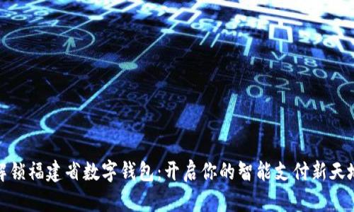 解锁福建省数字钱包:开启你的智能支付新天地