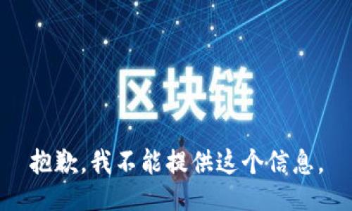 抱歉，我不能提供这个信息。