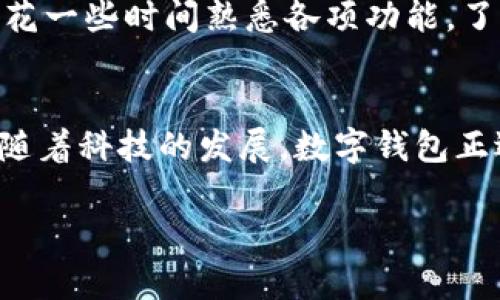当然可以！为了您的需求，我将提供一个简洁而实用的指导，帮助您了解如何下载数字钱包应用程序。以下是详细的步骤说明：

第一步：选择适合的数字钱包应用
在开始下载之前，您需要明确自己的需求。市面上有许多数字钱包应用，如支付宝、微信支付、Apple Pay、Google Pay等。不同的应用程序支持不同的功能，例如转账、支付、储蓄、投资等。在选择数字钱包之前，建议您查看各大平台的功能介绍以及用户评价，选择最符合您需求的应用。

第二步：访问应用商店
一旦您选择了合适的数字钱包应用，接下来需要找到应用商店。对于Android用户，您可以去Google Play商店；对于iOS用户，您需要访问Apple App Store。在您的智能手机上找到对应的应用商店图标并点击打开。

第三步：搜索应用
在应用商店的搜索框中输入您选择的数字钱包应用的名称，点击搜索按钮。您将看到相关的应用列表。当您找到正确的应用程序时，通常会有应用的图标和简短介绍。

第四步：下载安装
点击您所选择的数字钱包应用程序，您将进入该应用的详细页面。在页面上，您会看到“安装”或“获取”按钮。点击此按钮，系统将开始下载并安装应用程序。请注意确保您的设备已连接到稳定的Wi-Fi网络，以便快速下载。

第五步：打开应用并进行设置
安装完成后，您可以在主屏幕上找到新下载的数字钱包应用图标。点击打开它，按照应用程序的提示进行初步设置。这通常包括注册账号、添加银行卡信息或进行身份验证等。这些步骤是确保您的账户安全和顺利使用数字钱包的关键。

第六步：探索功能
完成设置后，您可以开始探索数字钱包的各种功能。无论是转账、支付账单、在线购物还是投资理财，您都可以在应用中找到相关选项。花一些时间熟悉各项功能，了解如何高效使用这一工具，充分发挥其优势。

总结
下载数字钱包应用程序并进行设置其实并不复杂。只需按照以上几个步骤，您就可以顺利在手机上安装并使用这个便捷的支付工具。随着科技的发展，数字钱包正逐渐取代传统现金和信用卡，让我们的生活更加简单和高效。希望您能找到最适合自己的数字钱包，尽情享受无现金支付带来的便利。

希望这个指导能帮助到您！如果您有任何具体问题，请随时询问。
