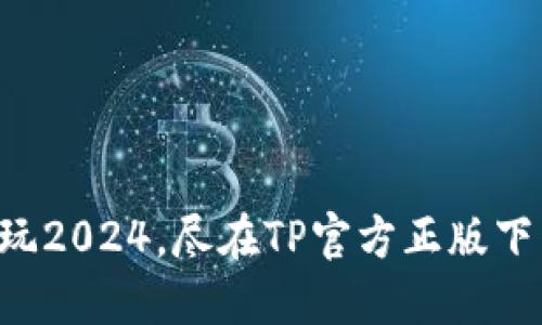 畅玩2024,尽在TP官方正版下载!