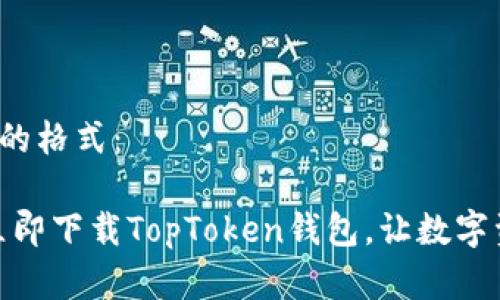 以下是和关键词的格式:
体验未来金融:立即下载TopToken钱包,让数字资产管理更轻松!