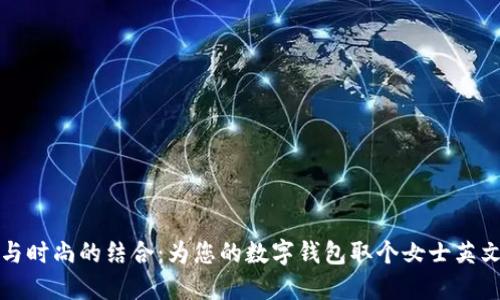 优雅与时尚的结合:为您的数字钱包取个女士英文名字