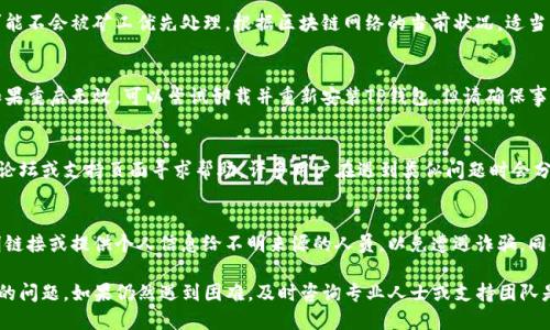 如果你的TP钱包无法进行交易，可以按照以下步骤进行排查和解决问题。以下是一些可能的原因及相应的解决方案。

检查网络连接
确保你的设备已连接到稳定的互联网网络。如果网络不稳定，可能导致交易无法完成。尝试切换到另一种网络，比如从Wi-Fi切换到移动数据，或者重启路由器。

钱包版本更新
检查你的TP钱包是否为最新版本。有时候，旧版本的软件可能无法支持交易功能。前往应用商店（App Store或Google Play）检查更新，及时下载并安装最新版本。

确认区块链状态
有时，区块链的拥堵也会导致交易暂时无法处理。可以通过区块链浏览器查看当前链的交易状态，确认是否有大量未确认的交易。若链上交易量较大，可以稍后再试。

检查交易费用
确保你设置的交易费用足够。如果交易费用过低，交易可能不会被矿工优先处理。根据区块链网络的当前状况，适当调整你的交易费用。

重启或重安装钱包应用
有时，简单的重启应用程序或设备可以解决很多问题。如果重启无效，可以尝试卸载并重新安装TP钱包，但请确保事先备份好你的私钥或助记词，以防数据丢失。

寻求支持
如果以上方法均无法解决问题，可以前往TP钱包的官方论坛或支持页面寻求帮助。许多用户在遇到类似问题时会分享解决方案。

注意安全
在尝试解决问题时，请务必注意安全，不要随意点击不明链接或提供个人信息给不明来源的人员，以免遭遇诈骗。同时，建议使用双重身份验证等安全措施来保护你的资产。

通过以上步骤，你应该能够定位并解决TP钱包无法交易的问题。如果仍然遇到困难，及时咨询专业人士或支持团队是明智的选择。